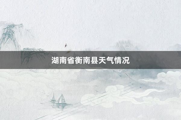 湖南省衡南县天气情况
